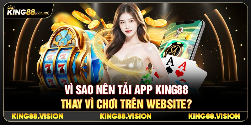 Tải App King88 Android & iPhone Nhanh, Dễ Cài 2026 2 Vì Sao Nên Tải App King88 Thay Vì Chơi Trên Website?